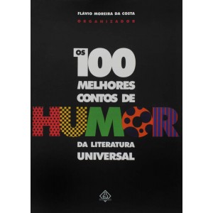 Os 100 Melhores Contos de Humor da Literatura Universal, Flávio Moreira da Costa Organizador Os 100 Melhores Contos de Humor da Literatura Universal, Flávio Moreira da Costa Organizador