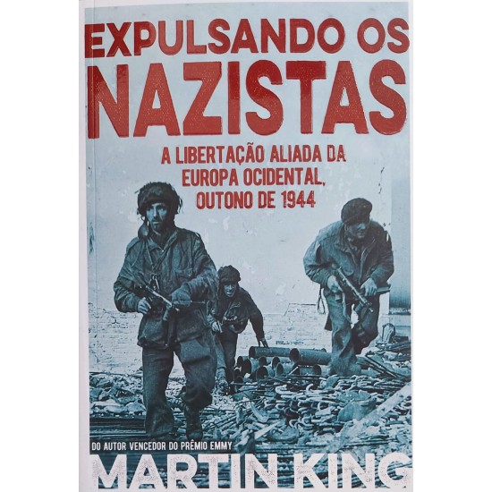 Expulsando os Nazistas, A Libertação Aliada da Europa Ocidental, Outono de 1944, Martin King Expulsando os Nazistas, A Libertação Aliada da Europa Ocidental, Outono de 1944, Martin King