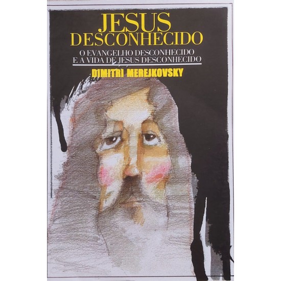 Jesus Desconhecido, O Evangelho Desconhecido e a Vida de Jesus Desconhecido, Dimitri Merejkovski Jesus Desconhecido, O Evangelho Desconhecido e a Vida de Jesus Desconhecido, Dimitri Merejkovski