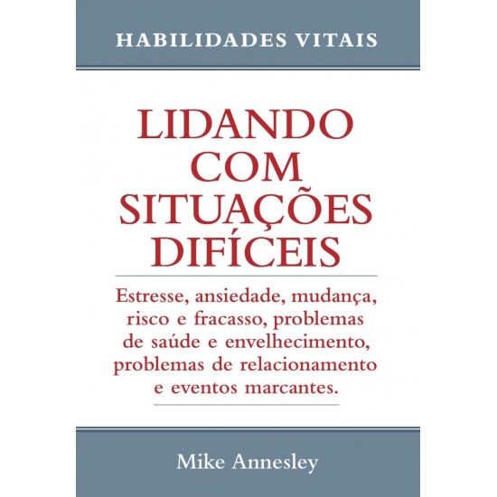Lidando com Situações Difíceis. Estresse, Ansiedade, Mudança, Risco e Fracasso, Mike Annesley Lidando com Situações Difíceis. Estresse, Ansiedade, Mudança, Risco e Fracasso, Mike Annesley