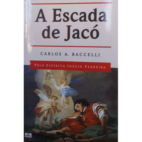 A Escada de Jacó, Carlos A. Baccelli, Pelo espírito Inácio Ferreira A Escada de Jacó, Carlos A. Baccelli, Pelo espírito Inácio Ferreira
