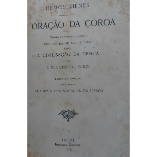 A Oração da Coroa, Demósthenes, Versão do Original Grego, J. M. Latino Coelho, Edição de 1914 A Oração da Coroa, Demósthenes, Versão do Original Grego, J. M. Latino Coelho, Edição de 1914