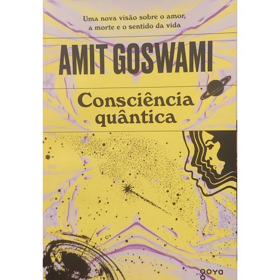 Consciência Quântica, Uma Nova Visão Sobre o Amor, a Morte e o Sentido da Vida, Amit Goswami Consciência Quântica, Uma Nova Visão Sobre o Amor, a Morte e o Sentido da Vida, Amit Goswami