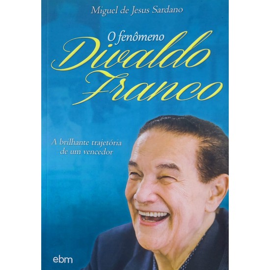 O Fenômeno Divaldo Franco, A Brilhante Trajetória de um Vencedor, Miguel de Jesus Sardano O Fenômeno Divaldo Franco, A Brilhante Trajetória de um Vencedor, Miguel de Jesus Sardano