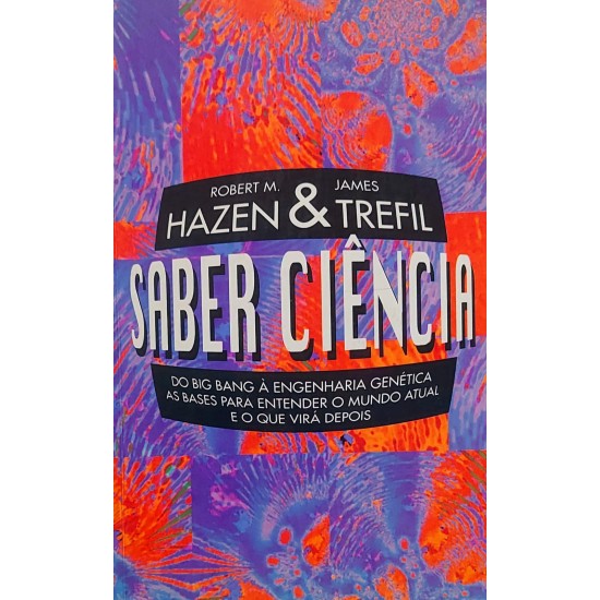 Saber Ciência, Do Big Bang à engenharia Genética, Robert M. Hazen, James Trefil Saber Ciência, Do Big Bang à engenharia Genética, Robert M. Hazen, James Trefil