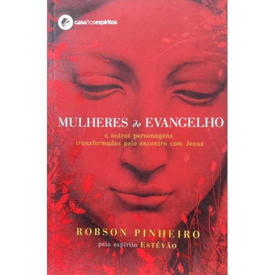 Mulheres do Evangelho e Outros Personagens Transformados Pelo Encontro com Jesus, Robson Pinheiro, Pelo Espírito Estevão Mulheres do Evangelho e Outros Personagens Transformados Pelo Encontro com Jesus, Robson Pinheiro, Pelo Espírito Estevão
